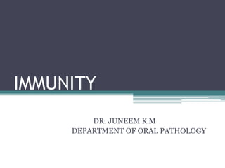 IMMUNITY
DR. JUNEEM K M
DEPARTMENT OF ORAL PATHOLOGY
 