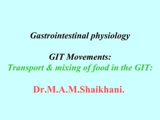 Gastrointestinal physiology
GIT Movements:
Transport & mixing of food in the GIT:
Dr.M.A.M.Shaikhani.
 