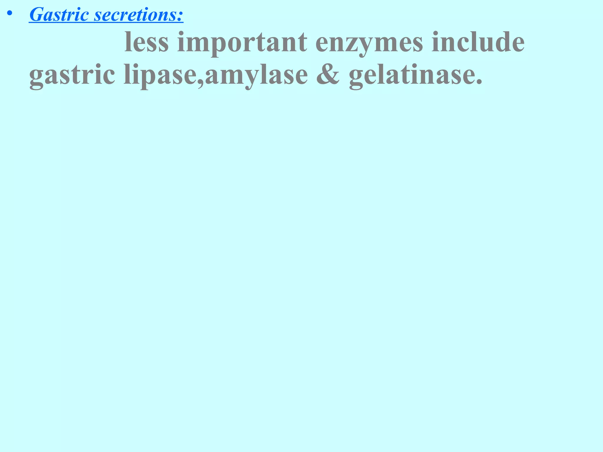 • Gastric secretions:
less important enzymes include
gastric lipase,amylase & gelatinase.
 