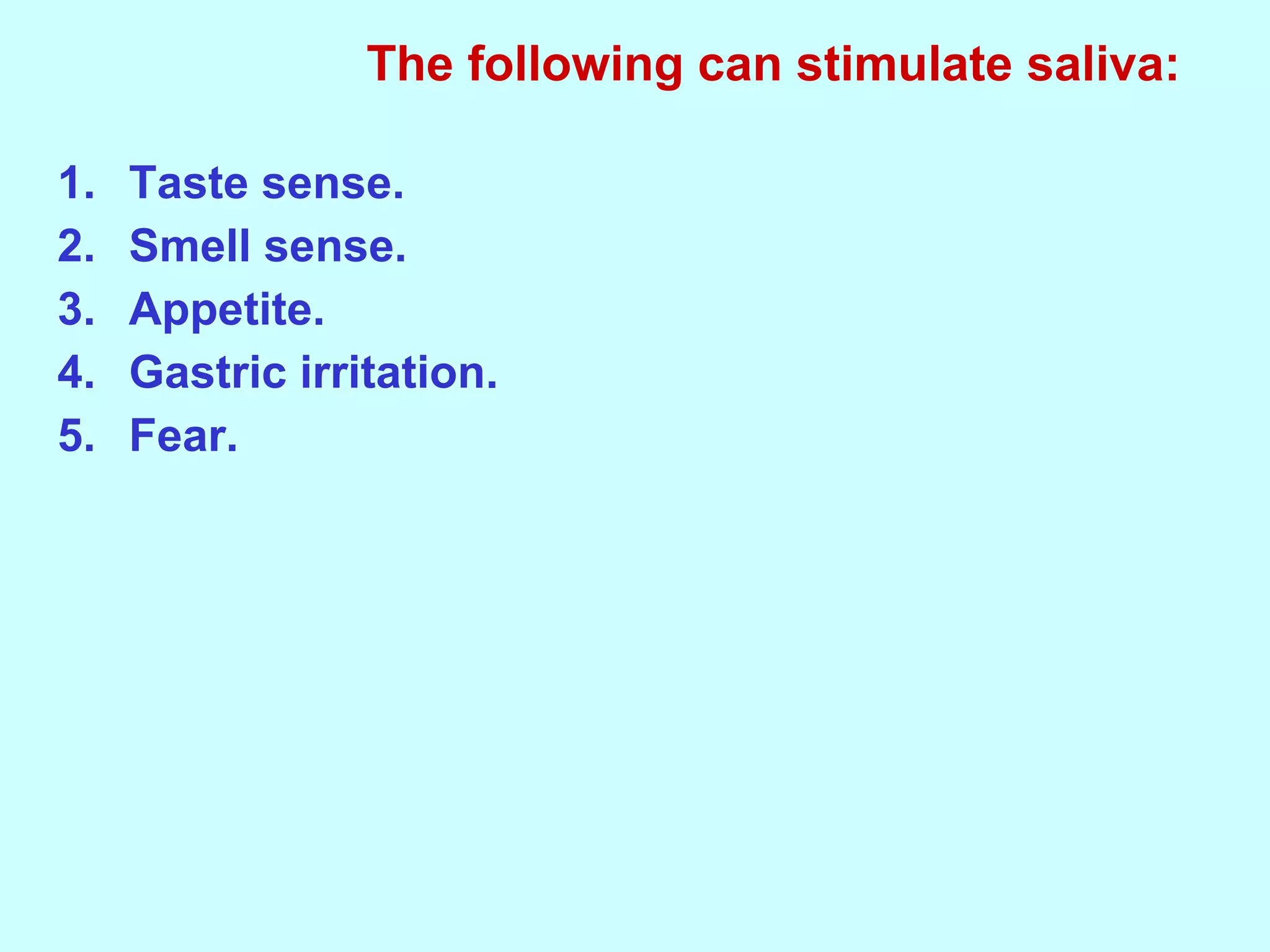 1. Taste sense.
2. Smell sense.
3. Appetite.
4. Gastric irritation.
5. Fear.
The following can stimulate saliva:
 