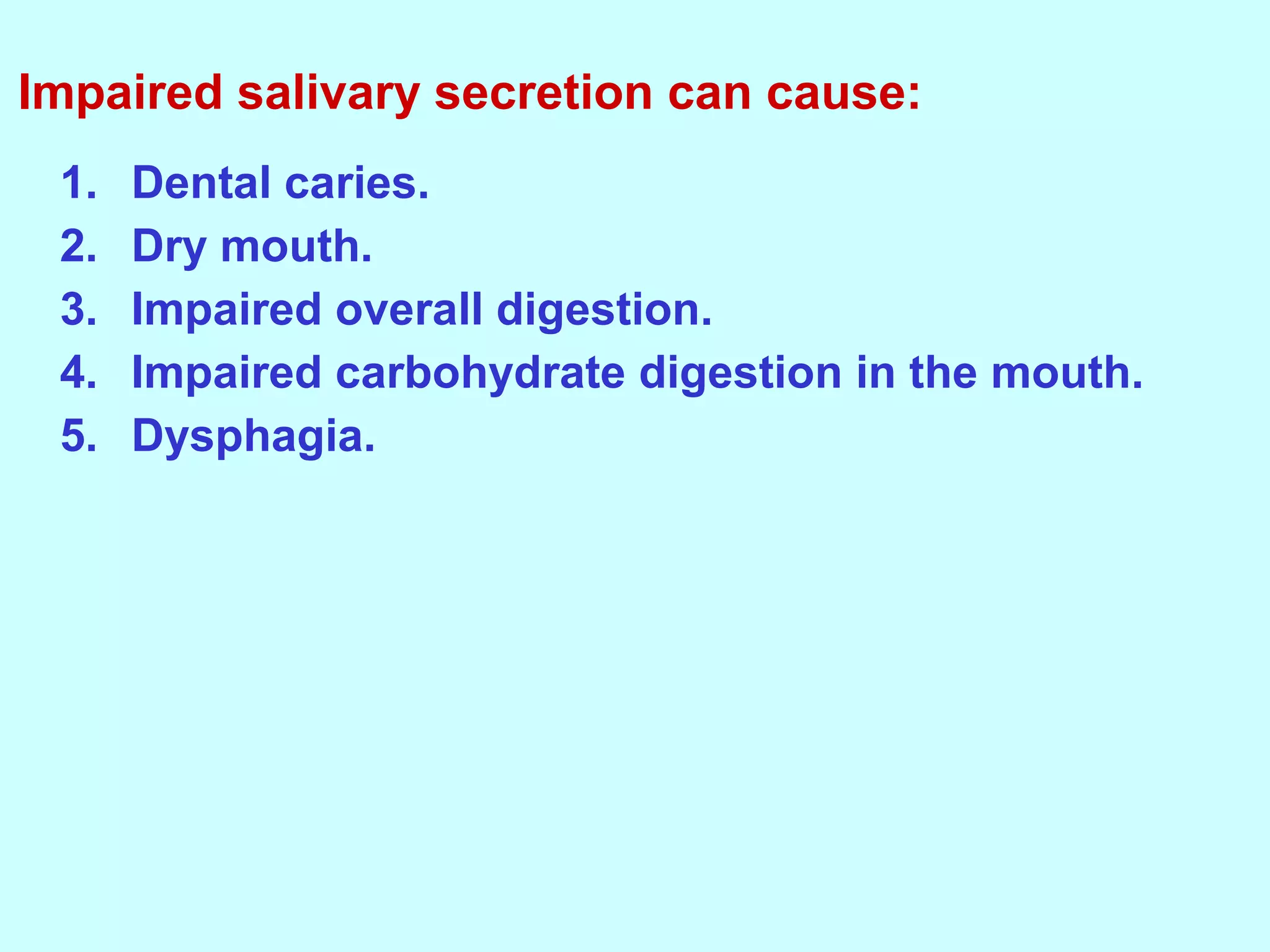 1. Dental caries.
2. Dry mouth.
3. Impaired overall digestion.
4. Impaired carbohydrate digestion in the mouth.
5. Dysphagia.
Impaired salivary secretion can cause:
 
