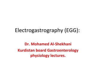 Electrogastrography (EGG):  Dr. Mohamed Al-Shekhani Kurdistan board Gastroenterology physiology lectures. 