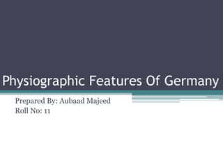 Physiographic Features Of Germany
Prepared By: Aubaad Majeed
Roll No: 11
 