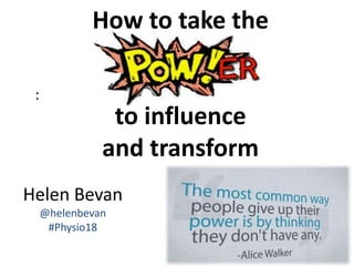 :
Helen Bevan
@helenbevan
#Physio18
How to take the
to influence
and transform
 