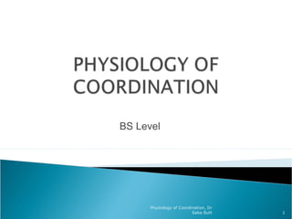 BS Level
1
Physiology of Coordination, Dr
Saba Butt
 