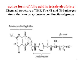 active form of folic acid is tetrahydrofolate
Chemical structure of THF. The N5 and N10-nitrogen
 atoms that can carry one-carbon functional groups




                     Dr. Siham Gritly            49
 