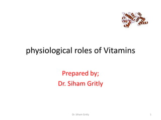 physiological roles of Vitamins

          Prepared by;
         Dr. Siham Gritly



              Dr. Siham Gritly    1
 