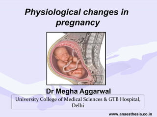 Physiological changes in
pregnancy

Dr Megha Aggarwal
University College of Medical Sciences & GTB Hospital,
Delhi
www.anaesthesia.co.in

 