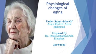 Physiological
changes of
aging
Under Supervision Of
Assist Prof Dr. Aziza
Mahmoud
Prepared By
De. Doaa Mohamed Zein
Elabdeen
2019/2020
 