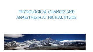 PHYSIOLOGICAL CHANGES AND
ANAESTHESIA AT HIGH ALTITUDE
 