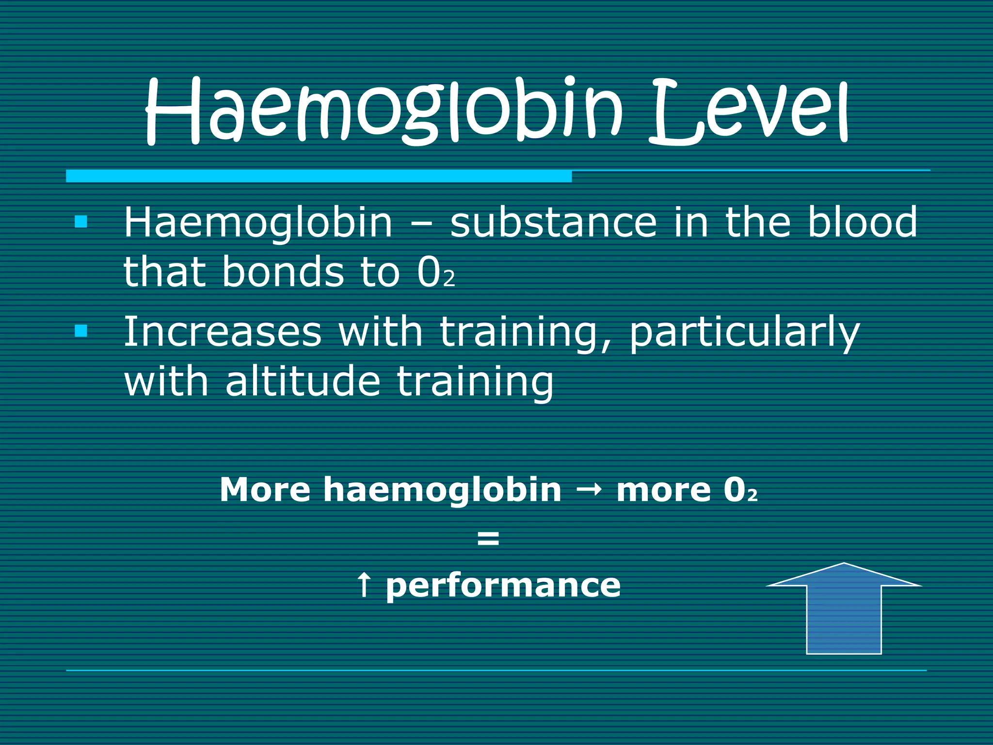 Haemoglobin Level
 Haemoglobin – substance in the blood
  that bonds to 02
 Increases with training, particularly
  with altitude training

      More haemoglobin  more 02
                   =
             performance
 