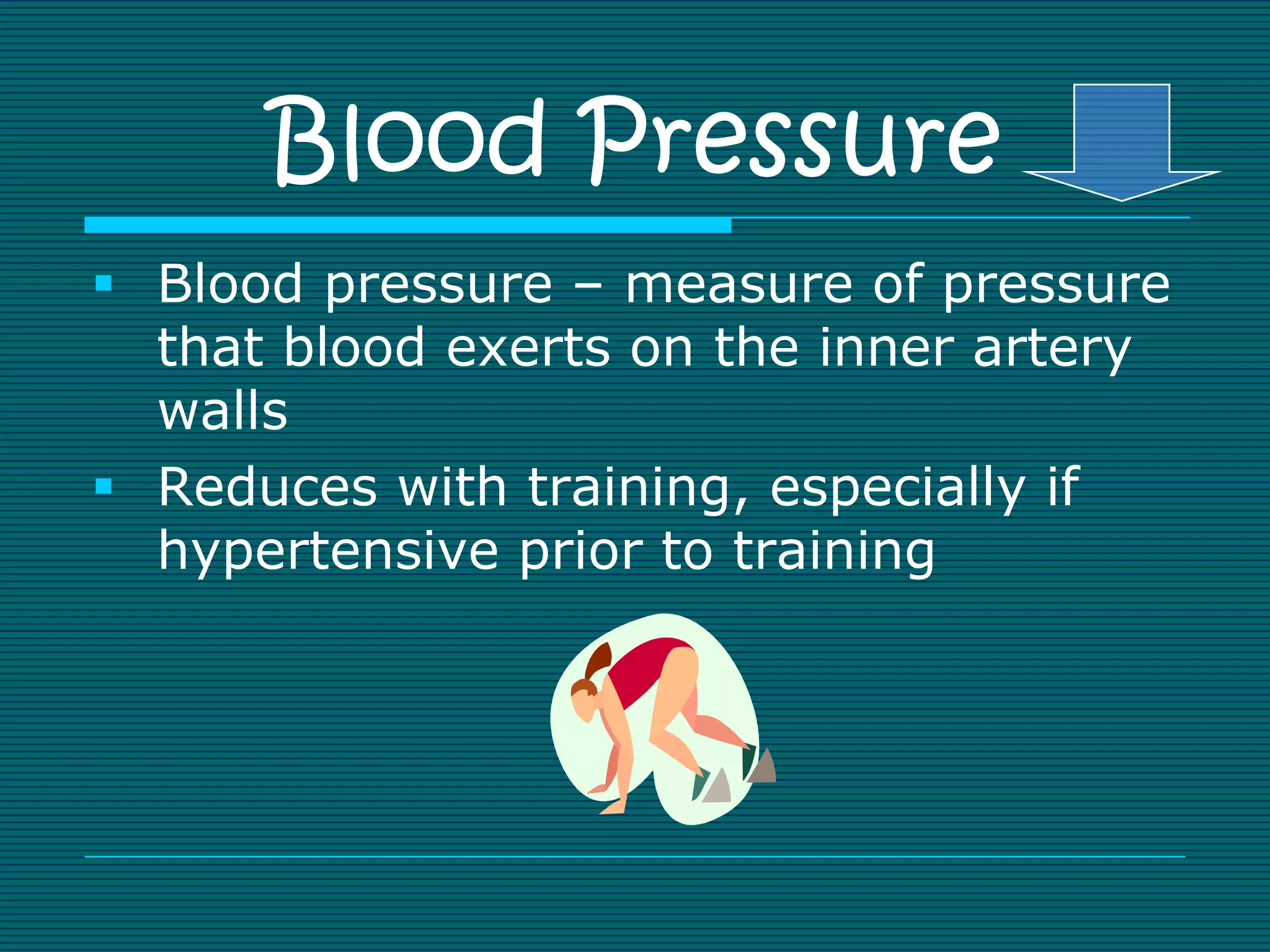 Blood Pressure
 Blood pressure – measure of pressure
  that blood exerts on the inner artery
  walls
 Reduces with training, especially if
  hypertensive prior to training
 