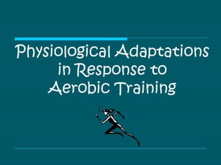 Physiological Adaptations
     in Response to
    Aerobic Training
 