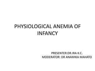 PHYSIOLOGICAL ANEMIA OF
INFANCY
PRESENTER:DR.IRA K.C.
MODERATOR: DR ANAMIKA MAHATO
 