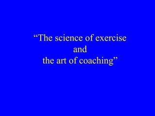 “The science of exercise
and
the art of coaching”

 