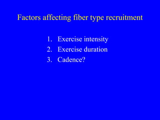 Factors affecting fiber type recruitment
1. Exercise intensity
2. Exercise duration
3. Cadence?

 