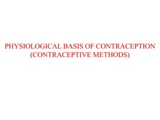 PHYSIOLOGICAL BASIS OF CONTRACEPTION
(CONTRACEPTIVE METHODS)
 