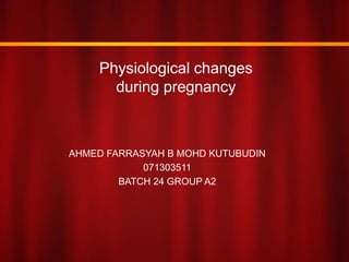 Physiological changes
during pregnancy
AHMED FARRASYAH B MOHD KUTUBUDIN
071303511
BATCH 24 GROUP A2
 
