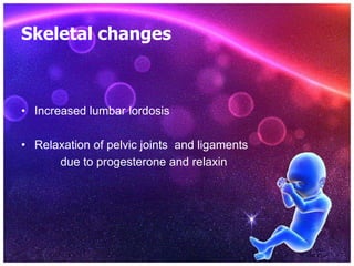 Skeletal changes
• Increased lumbar lordosis
• Relaxation of pelvic joints and ligaments
due to progesterone and relaxin
 