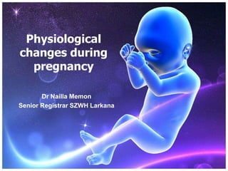 Physiological
changes during
  pregnancy

       Dr Nailla Memon
Senior Registrar SZWH Larkana
 