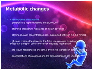 Metabolic changes
• Carbohydrate metabolism

   - with increased placental production of steroid, less glycogen
  deposite...