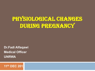 PHYSIOLOGICAL CHANGES
DURING PREGNANCY
Dr.Fadi Alfaqawi
Medical Officer
UNRWA
11th DEC 2012
 