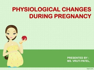 PHYSIOLOGICAL CHANGES
DURING PREGNANCY
PRESENTED BY :
MS. VRUTI PATEL,
 