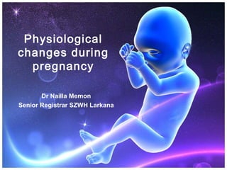 Physiological
changes during
pregnancy
Dr Nailla Memon
Senior Registrar SZWH Larkana
 
