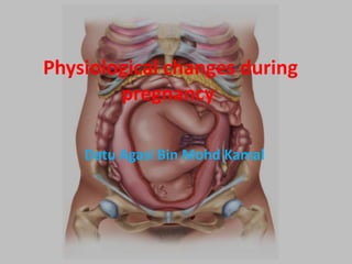 Physiological changes during
pregnancy
Datu Agasi Bin Mohd Kamal
 