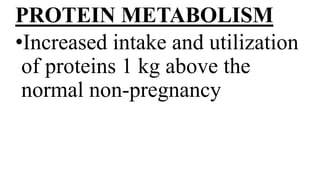 PROTEIN METABOLISM
•Increased intake and utilization
of proteins 1 kg above the
normal non-pregnancy
 
