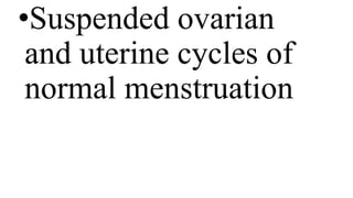 •Suspended ovarian
and uterine cycles of
normal menstruation
 