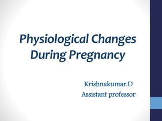 Physiological Changes
During Pregnancy
Krishnakumar.D
Assistant professor
 