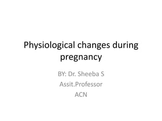Physiological changes during
pregnancy
BY: Dr. Sheeba S
Assit.Professor
ACN
 