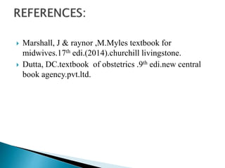  Marshall, J & raynor ,M.Myles textbook for
midwives.17th edi.(2014).churchill livingstone.
 Dutta, DC.textbook of obstetrics .9th edi.new central
book agency.pvt.ltd.
 