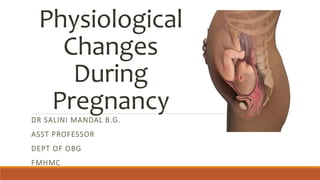Physiological
Changes
During
Pregnancy
DR SALINI MANDAL B.G.
ASST PROFESSOR
DEPT OF OBG
FMHMC
 