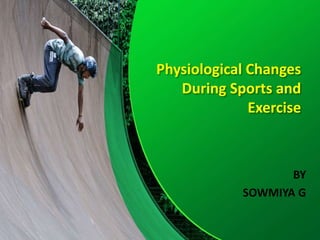 Physiological Changes
During Sports and
Exercise
BY
SOWMIYA G
 