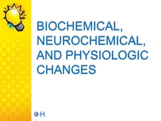 BIOCHEMICAL,
NEUROCHEMICAL,
AND PHYSIOLOGIC
CHANGES
H
 