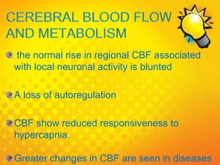 the normal rise in regional CBF associated
with local neuronal activity is blunted
A loss of autoregulation
CBF show reduced responsiveness to
hypercapnia.
Greater changes in CBF are seen in diseases
 