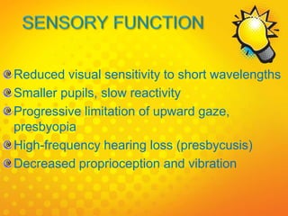 Reduced visual sensitivity to short wavelengths
Smaller pupils, slow reactivity
Progressive limitation of upward gaze,
presbyopia
High-frequency hearing loss (presbycusis)
Decreased proprioception and vibration
 
