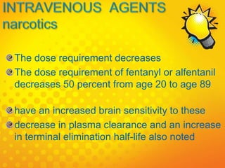 The dose requirement decreases
The dose requirement of fentanyl or alfentanil
decreases 50 percent from age 20 to age 89
have an increased brain sensitivity to these
decrease in plasma clearance and an increase
in terminal elimination half-life also noted
 