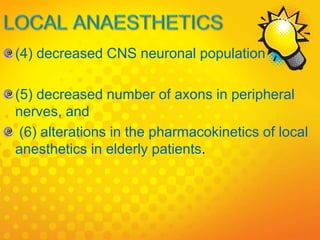 (4) decreased CNS neuronal population
(5) decreased number of axons in peripheral
nerves, and
(6) alterations in the pharmacokinetics of local
anesthetics in elderly patients.
 