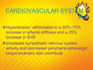 Hypertension :attributable to a 50%–75%
increase in arterial stiffness and a 25%
increase in SVR
Increased sympathetic nervous system
activity and decreased peripheral-adrenergic
responsiveness also contribute
 