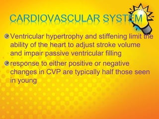 Ventricular hypertrophy and stiffening limit the
ability of the heart to adjust stroke volume
and impair passive ventricular filling
response to either positive or negative
changes in CVP are typically half those seen
in young
 