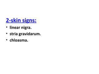 2-skin signs:
• linear nigra.
• stria gravidarum.
• chloasma.
 