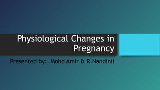 Physiological Changes in
Pregnancy
Presented by: Mohd Amir & R.Nandinii
 