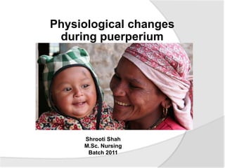 Physiological changes
during puerperium
Shrooti Shah
M.Sc. Nursing
Batch 2011
 