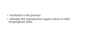 • Involution is the process:
• whereby the reproductive organs return to their
nonpregnant state.
 