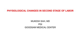 PHYSIOLOGICAL CHANGES IN SECOND STAGE OF LABOR
MUKESH SAH, MD
PGI
GOODSAM MEDICAL CENTER
 