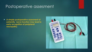 Postoperative assesment
 A simple postoperative assesment of
extremity nerve function may lead to
early recognition of peripheral
neuropathy.
 