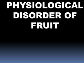 PHYSIOLOGICAL
DISORDER OF
FRUIT
 